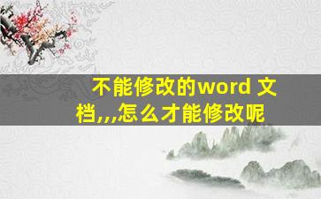 不能修改的word 文档,,,怎么才能修改呢